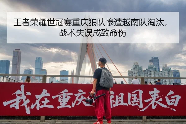 王者荣耀世冠赛重庆狼队惨遭越南队淘汰，战术失误成致命伤
