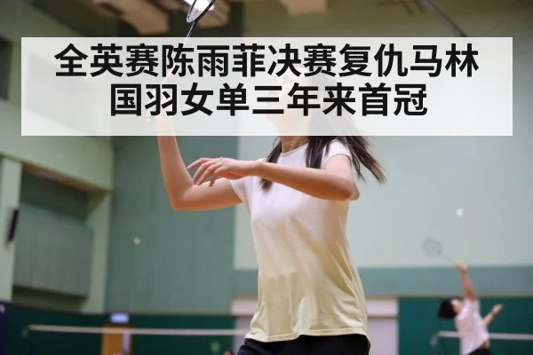 全英赛陈雨菲决赛复仇马林 国羽女单三年来首冠