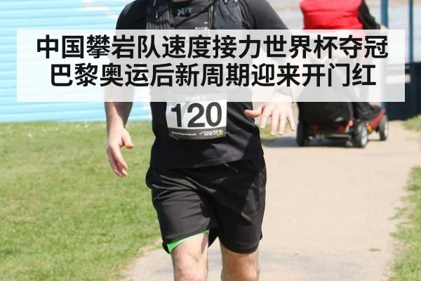 中国攀岩队速度接力世界杯夺冠巴黎奥运后新周期迎来开门红
