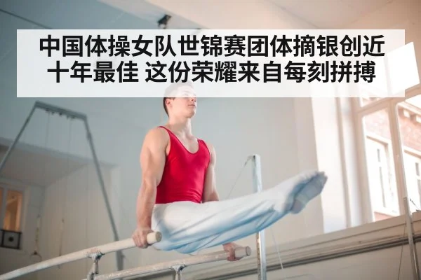 中国体操女队世锦赛团体摘银创近十年最佳 这份荣耀来自每刻拼搏