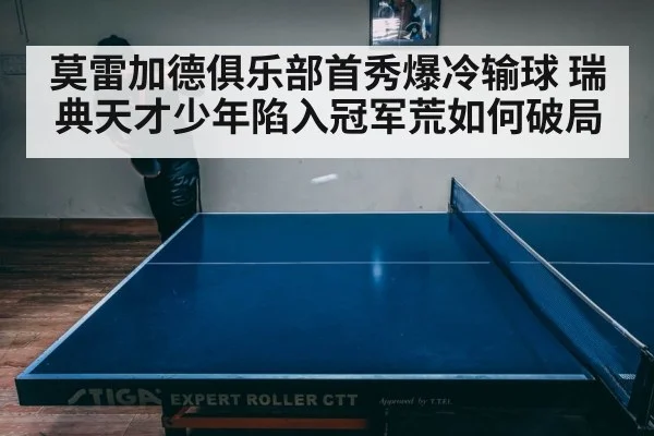 莫雷加德俱乐部首秀爆冷输球 瑞典天才少年陷入冠军荒如何破局